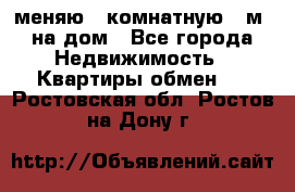 меняю 2-комнатную 54м2 на дом - Все города Недвижимость » Квартиры обмен   . Ростовская обл.,Ростов-на-Дону г.